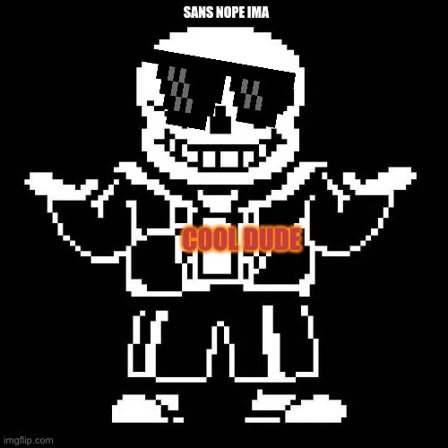 POV cool dude | SANS NOPE IMA; COOL DUDE | image tagged in sans | made w/ Imgflip meme maker