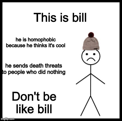 this is gen-z | This is bill; he is homophobic because he thinks it's cool; he sends death threats to people who did nothing; Don't be like bill | image tagged in don't be like bill | made w/ Imgflip meme maker
