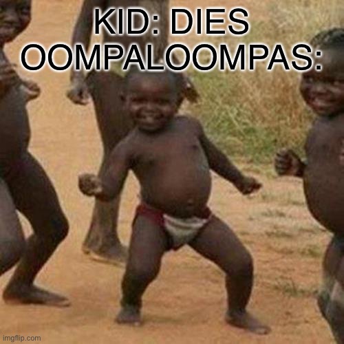 Lol | KID: DIES
OOMPALOOMPAS: | image tagged in memes,third world success kid,funny,willy wonka,dancing,why are you reading this | made w/ Imgflip meme maker