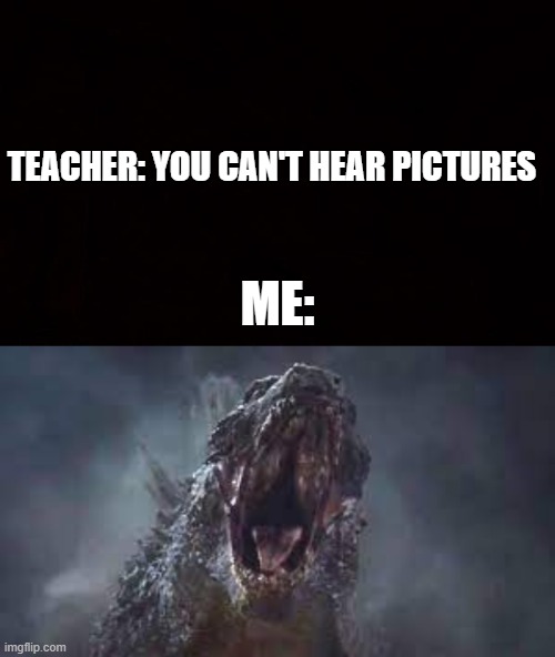  TEACHER: YOU CAN'T HEAR PICTURES; ME: | image tagged in wide black blank meme template | made w/ Imgflip meme maker