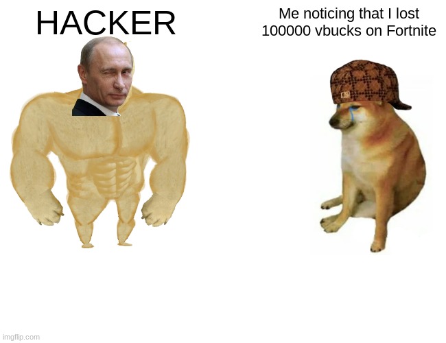 putin be like | HACKER; Me noticing that I lost 100000 vbucks on Fortnite | image tagged in memes,buff doge vs cheems | made w/ Imgflip meme maker
