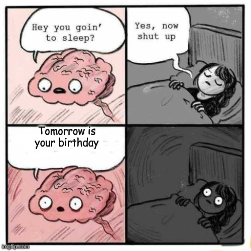 Hey you going to sleep? |  Tomorrow is your birthday | image tagged in hey you going to sleep | made w/ Imgflip meme maker