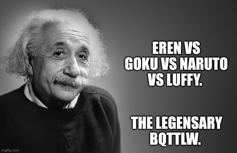 albert einstein quotes | EREN VS GOKU VS NARUTO VS LUFFY. THE LEGENDARY BATTLE. | image tagged in albert einstein quotes | made w/ Imgflip meme maker