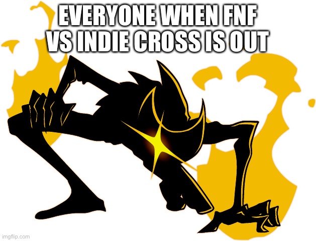 This is literally everyone when Fnf indie cross | EVERYONE WHEN FNF VS INDIE CROSS IS OUT | image tagged in friday night funkin | made w/ Imgflip meme maker