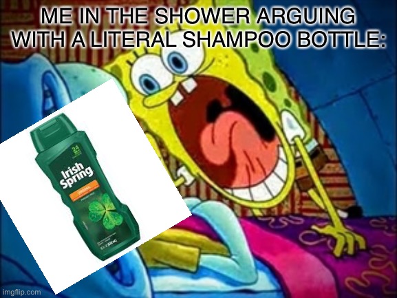 Irish spring: smell from a nice smelling place (not sponsored) |  ME IN THE SHOWER ARGUING WITH A LITERAL SHAMPOO BOTTLE: | image tagged in spongebob yelling,memes,relatable,shower,funny,irish | made w/ Imgflip meme maker