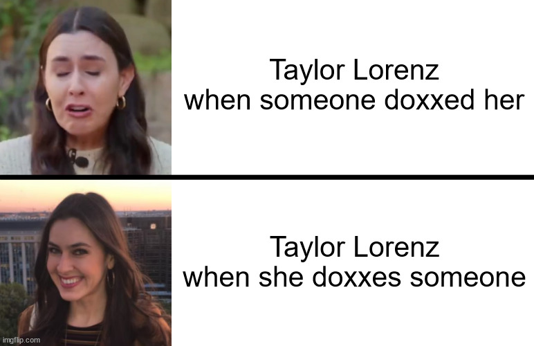 Doxxing Hypocrisy | Taylor Lorenz when someone doxxed her; Taylor Lorenz when she doxxes someone | image tagged in taylor lorenz,hypocrisy,hypocrite,hypocritical,the washington post,journalism | made w/ Imgflip meme maker