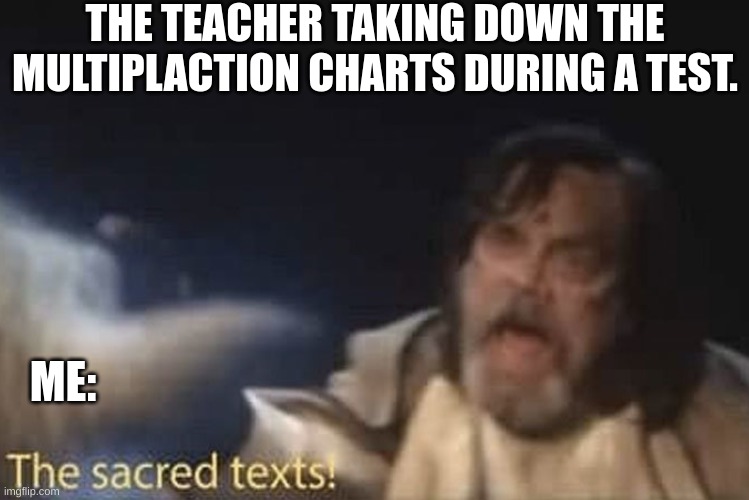 THE TEACHER TAKING DOWN THE MULTIPLACTION CHARTS DURING A TEST. ME: | image tagged in hfdbhdmj | made w/ Imgflip meme maker