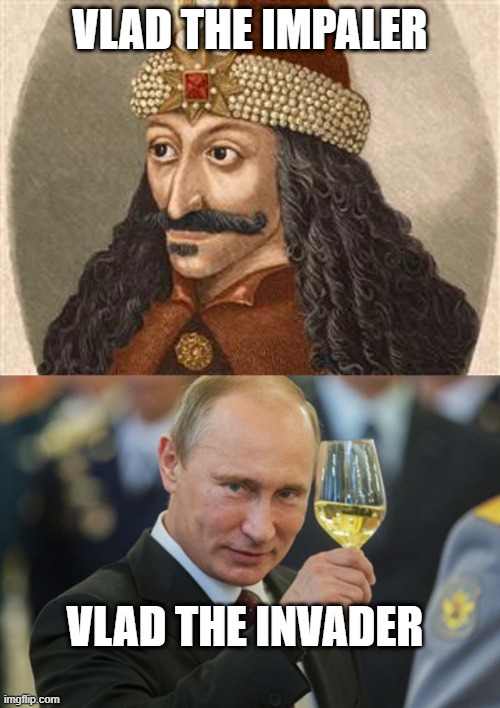 There must be something about that name... | VLAD THE IMPALER; VLAD THE INVADER | image tagged in putin cheers,vlad the impaler,vladimir putin | made w/ Imgflip meme maker