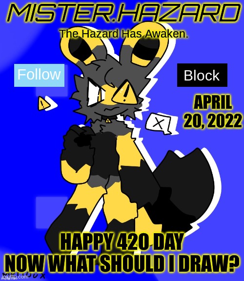 420 | APRIL 20, 2022; HAPPY 420 DAY
NOW WHAT SHOULD I DRAW? | image tagged in mister hazard announcement template | made w/ Imgflip meme maker
