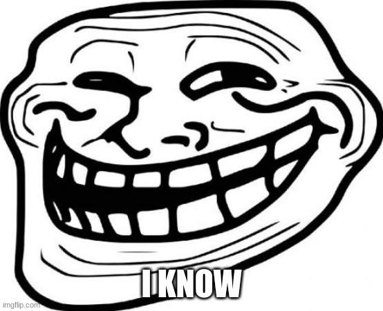 Troll Face Meme | I KNOW | image tagged in memes,troll face | made w/ Imgflip meme maker