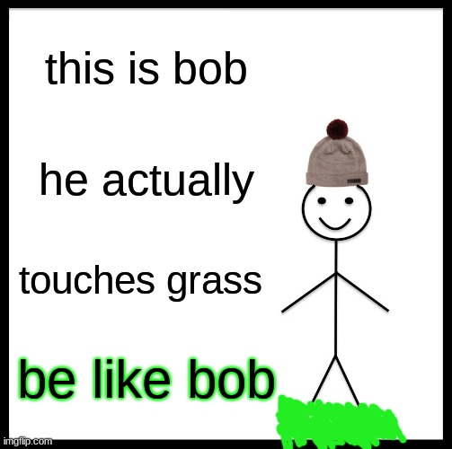 bob is cool | this is bob; he actually; touches grass; be like bob | image tagged in memes,be like bill | made w/ Imgflip meme maker