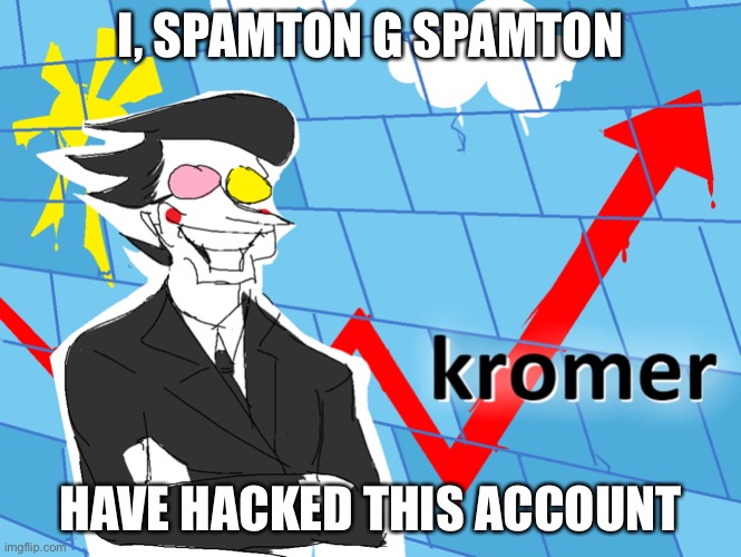 Kromer | I, SPAMTON G SPAMTON; HAVE HACKED THIS ACCOUNT | image tagged in kromer | made w/ Imgflip meme maker