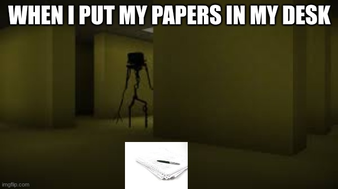 the backrooms | WHEN I PUT MY PAPERS IN MY DESK | image tagged in the backrooms,relatable | made w/ Imgflip meme maker
