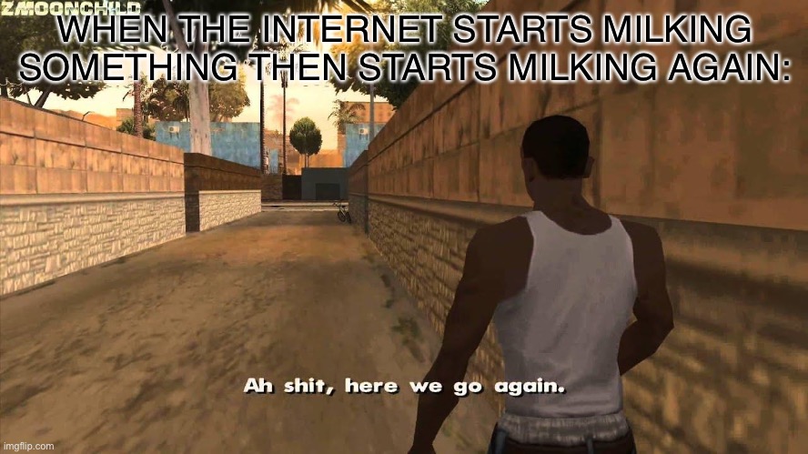 Lol | WHEN THE INTERNET STARTS MILKING SOMETHING THEN STARTS MILKING AGAIN: | image tagged in here we go again,memes,funny memes,relatable | made w/ Imgflip meme maker