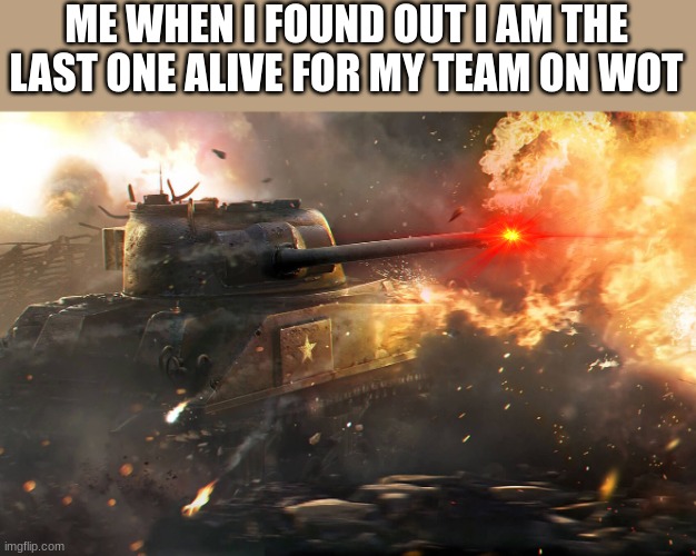 the last stand | ME WHEN I FOUND OUT I AM THE LAST ONE ALIVE FOR MY TEAM ON WOT | image tagged in sherman | made w/ Imgflip meme maker