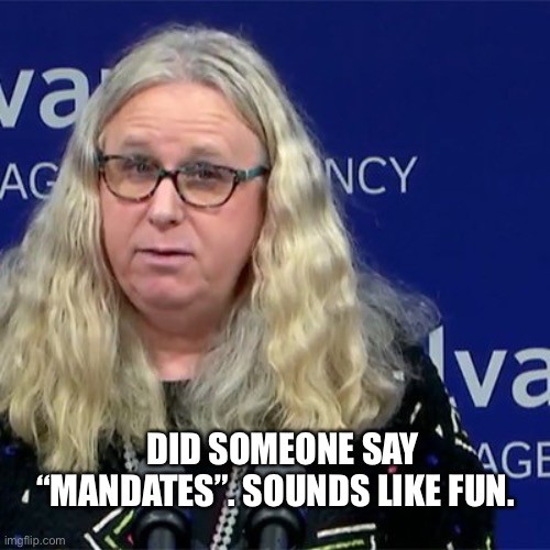 Rachel Levine | DID SOMEONE SAY “MANDATES”. SOUNDS LIKE FUN. | image tagged in rachel levine | made w/ Imgflip meme maker