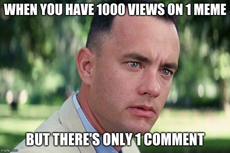 MEANING COMMENT, AND UPVOTE | WHEN YOU HAVE 1000 VIEWS ON 1 MEME; BUT THERE'S ONLY 1 COMMENT | image tagged in memes,and just like that | made w/ Imgflip meme maker