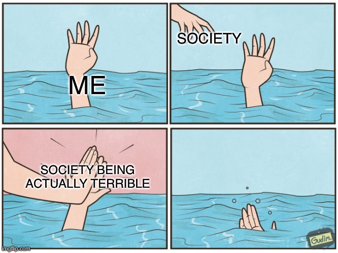 Lol | SOCIETY; ME; SOCIETY BEING ACTUALLY TERRIBLE | image tagged in high five drown,memes,funny,relatable,society | made w/ Imgflip meme maker