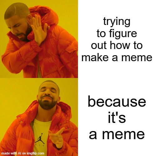 drake 2 | trying to figure out how to make a meme; because it's a meme | image tagged in memes,drake hotline bling | made w/ Imgflip meme maker