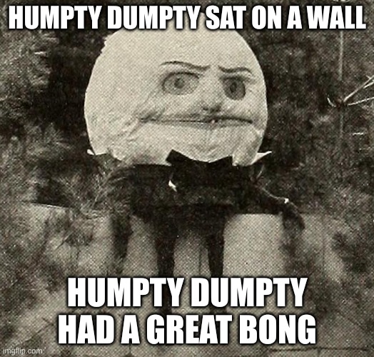 1873 Humpty Dumpty | HUMPTY DUMPTY SAT ON A WALL; HUMPTY DUMPTY HAD A GREAT BONG | image tagged in 1873 humpty dumpty | made w/ Imgflip meme maker