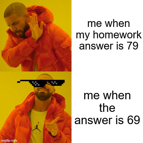 Drake Hotline Bling | me when my homework answer is 79; me when the answer is 69 | image tagged in memes,drake hotline bling | made w/ Imgflip meme maker