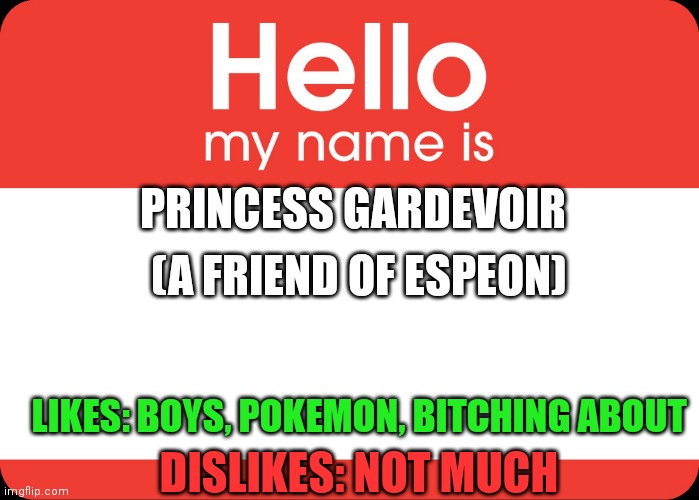 Hello chat | (A FRIEND OF ESPEON); PRINCESS GARDEVOIR; LIKES: BOYS, POKEMON, BITCHING ABOUT; DISLIKES: NOT MUCH | image tagged in hello my name is | made w/ Imgflip meme maker