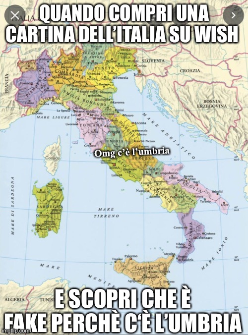 QUANDO COMPRI UNA CARTINA DELL’ITALIA SU WISH; Omg c’è l’umbria; E SCOPRI CHE È FAKE PERCHÈ C‘È L’UMBRIA | made w/ Imgflip meme maker