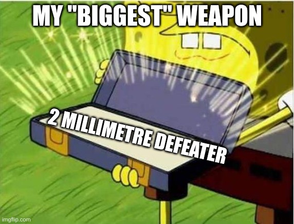 weapon | MY "BIGGEST" WEAPON; 2 MILLIMETRE DEFEATER | image tagged in spongbob secret weapon | made w/ Imgflip meme maker