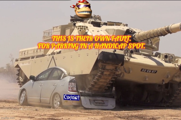 This isn't actually a warcrime, since it was an electric car. | THIS IS THEIR OWN FAULT. FOR PARKING IN A HANDICAP SPOT. | image tagged in tank,ive committed various war crimes,tanks,monkee,electric chair | made w/ Imgflip meme maker