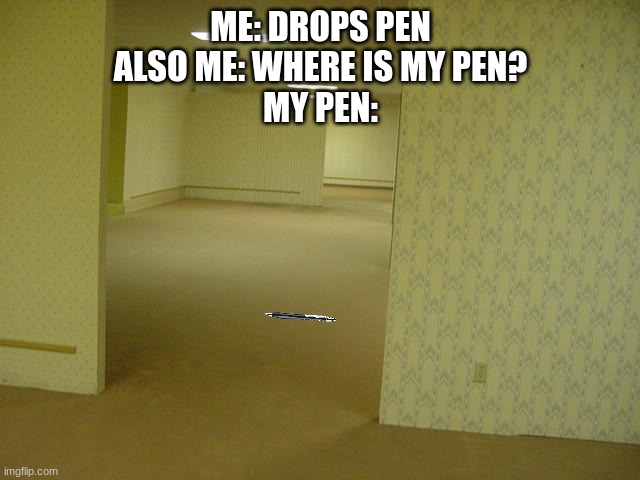 The Backrooms | ME: DROPS PEN
ALSO ME: WHERE IS MY PEN?
MY PEN: | image tagged in the backrooms | made w/ Imgflip meme maker