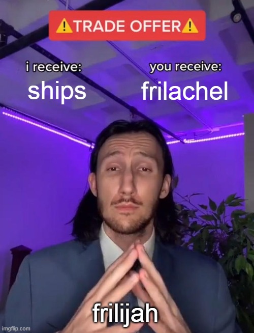 Frilachel | ships; frilachel; frilijah | image tagged in trade offer | made w/ Imgflip meme maker
