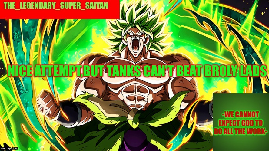 I am the storm that is approaching! | NICE ATTEMPT,BUT TANKS CAN'T BEAT BROLY LADS | image tagged in i am the storm that is approaching | made w/ Imgflip meme maker