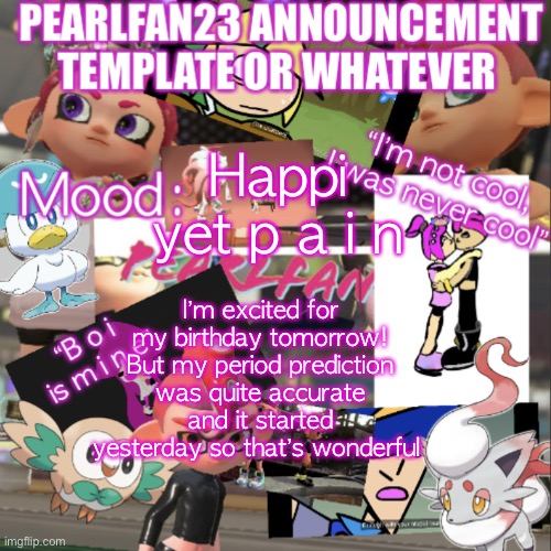 I got plenty of painkillers though | Happi yet p a i n; I’m excited for my birthday tomorrow! But my period prediction was quite accurate and it started yesterday so that’s wonderful | image tagged in pearlfan23 announcement template | made w/ Imgflip meme maker