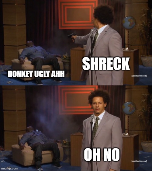 comment 47 | SHRECK; DONKEY UGLY AHH; OH NO | image tagged in memes,who killed hannibal | made w/ Imgflip meme maker