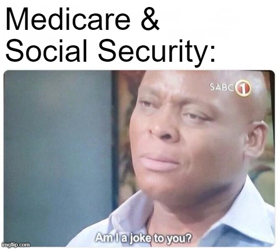 Am I a joke to you | Medicare & Social Security: | image tagged in am i a joke to you | made w/ Imgflip meme maker