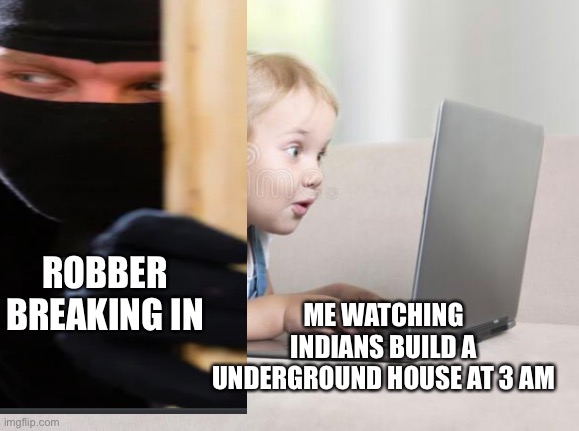 ME WATCHING INDIANS BUILD A UNDERGROUND HOUSE AT 3 AM; ROBBER BREAKING IN | image tagged in google images | made w/ Imgflip meme maker