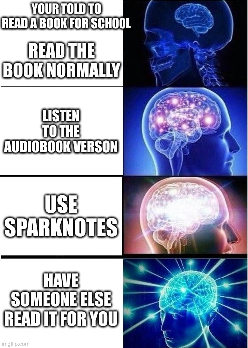 Fast reading | YOUR TOLD TO READ A BOOK FOR SCHOOL; READ THE BOOK NORMALLY; LISTEN TO THE AUDIOBOOK VERSON; USE SPARKNOTES; HAVE SOMEONE ELSE READ IT FOR YOU | image tagged in memes,expanding brain | made w/ Imgflip meme maker