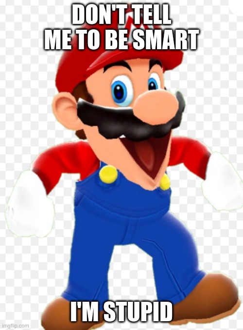 Stupid Mario | DON'T TELL ME TO BE SMART; I'M STUPID | image tagged in memes | made w/ Imgflip meme maker