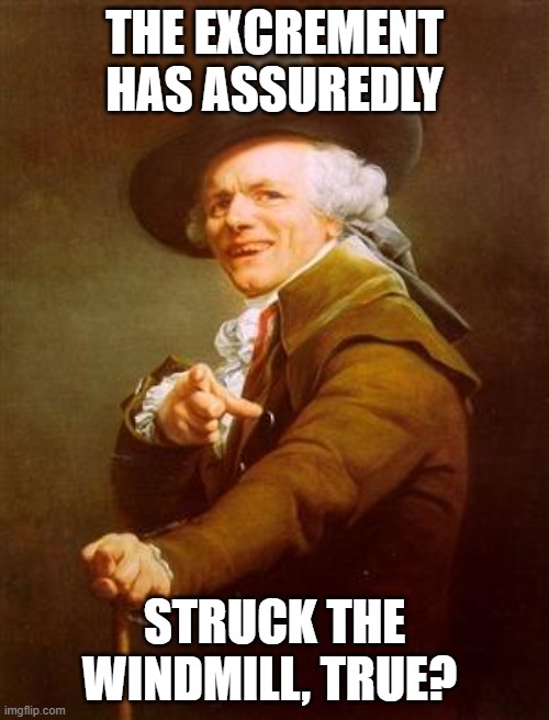 ye olde englishman | THE EXCREMENT HAS ASSUREDLY; STRUCK THE WINDMILL, TRUE? | image tagged in ye olde englishman | made w/ Imgflip meme maker