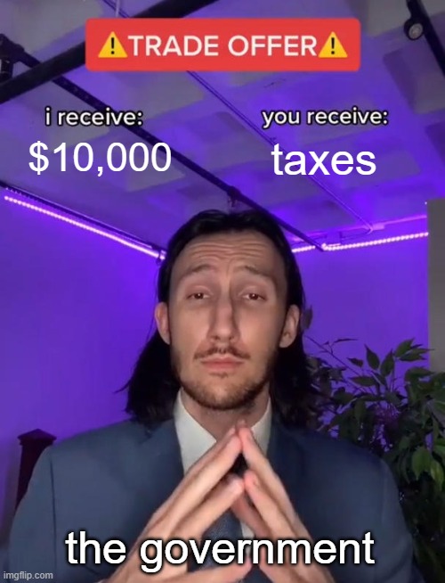 Trade Offer | $10,000; taxes; the government | image tagged in trade offer | made w/ Imgflip meme maker