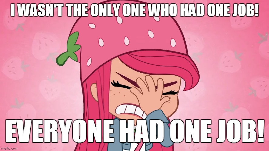 Strawberry Shortcake Had One Job! | I WASN'T THE ONLY ONE WHO HAD ONE JOB! EVERYONE HAD ONE JOB! | image tagged in strawberry shortcake,strawberry shortcake berry in the big city,memes,funny memes,you had one job,funny | made w/ Imgflip meme maker
