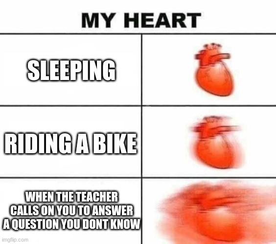 My heart blank | SLEEPING; RIDING A BIKE; WHEN THE TEACHER CALLS ON YOU TO ANSWER A QUESTION YOU DONT KNOW | image tagged in my heart blank | made w/ Imgflip meme maker
