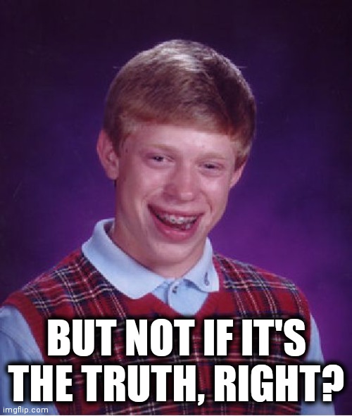 Bad Luck Brian Meme | BUT NOT IF IT'S THE TRUTH, RIGHT? | image tagged in memes,bad luck brian | made w/ Imgflip meme maker