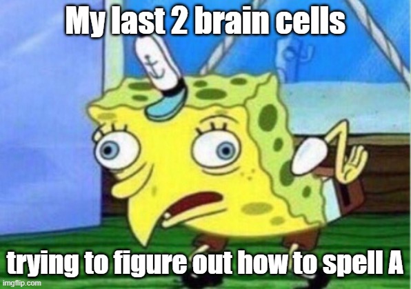 ME during lockdown | My last 2 brain cells; trying to figure out how to spell A | image tagged in memes,mocking spongebob | made w/ Imgflip meme maker