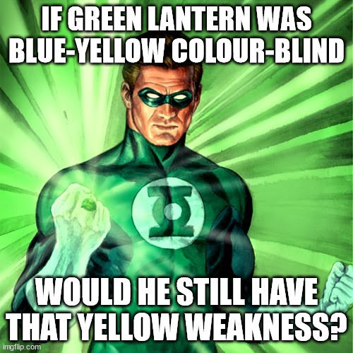 Green Lantern | IF GREEN LANTERN WAS BLUE-YELLOW COLOUR-BLIND; WOULD HE STILL HAVE THAT YELLOW WEAKNESS? | image tagged in green lantern | made w/ Imgflip meme maker