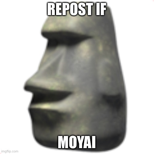 Moyai | REPOST IF; MOYAI | image tagged in moai | made w/ Imgflip meme maker