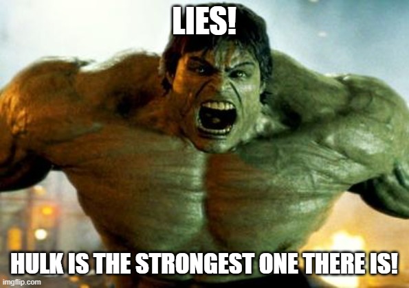 hulk | LIES! HULK IS THE STRONGEST ONE THERE IS! | image tagged in hulk | made w/ Imgflip meme maker