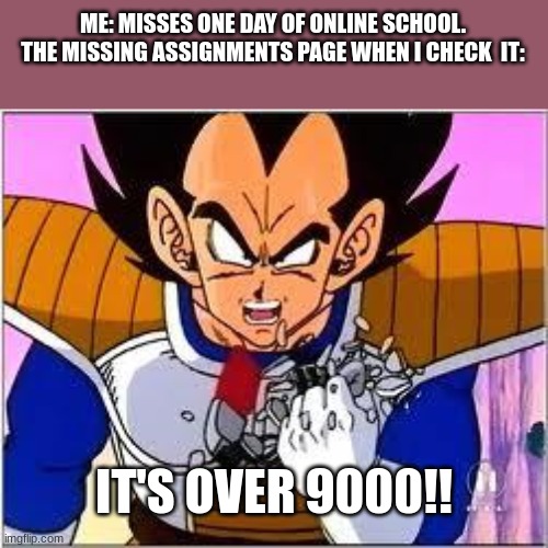 missing one day of school be like: | ME: MISSES ONE DAY OF ONLINE SCHOOL. THE MISSING ASSIGNMENTS PAGE WHEN I CHECK  IT:; IT'S OVER 9000!! | image tagged in its over 9000,school,memes | made w/ Imgflip meme maker