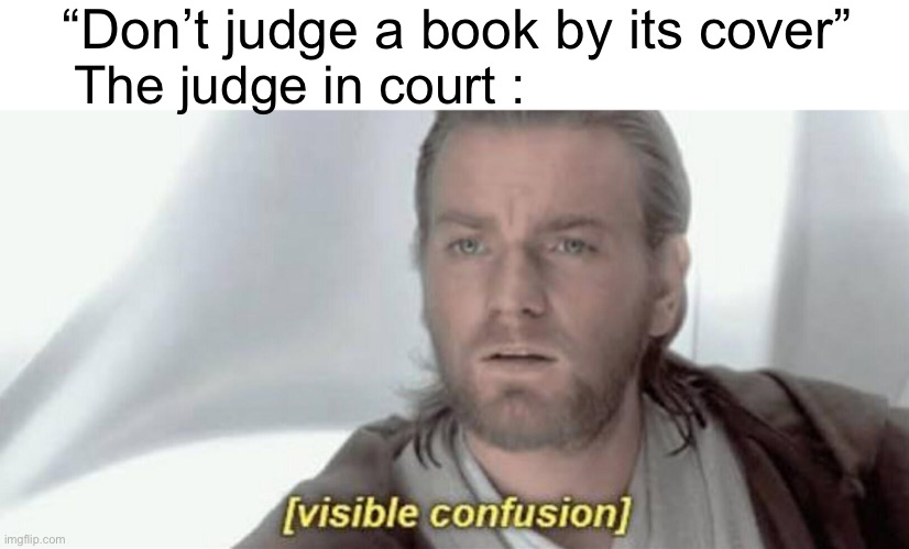 Don’t say this to judges |  “Don’t judge a book by its cover”; The judge in court : | image tagged in visible confusion,supreme court,memes | made w/ Imgflip meme maker
