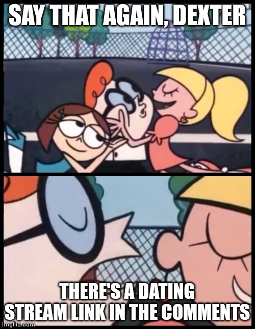 Say it Again, Dexter Meme | SAY THAT AGAIN, DEXTER; THERE'S A DATING STREAM LINK IN THE COMMENTS | image tagged in memes,say it again dexter,dating | made w/ Imgflip meme maker